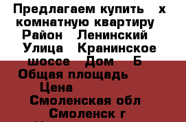 Предлагаем купить 3-х комнатную квартиру › Район ­ Ленинский › Улица ­ Кранинское шоссе › Дом ­ 3Б › Общая площадь ­ 84 › Цена ­ 3 480 000 - Смоленская обл., Смоленск г. Недвижимость » Квартиры продажа   . Смоленская обл.,Смоленск г.